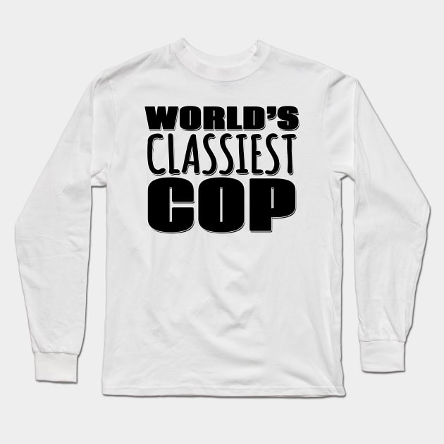 World's Classiest Cop Long Sleeve T-Shirt by Mookle